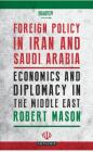 Foreign Policy in Iran and Saudi Arabia: Economics and Diplomacy in the Middle East (Library of Modern Middle East Studies) By Robert Mason Cover Image