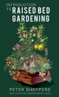 Introduction To Raised Bed Gardening: The ultimate Beginner's Guide to to Starting a Raised Bed Garden and Sustaining Organic Veggies and Plants By Peter Shepperd Cover Image