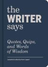 The Writer Says: Quotes, Quips, and Words of Wisdom By Kevin Lippert (Compiled by) Cover Image