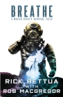 Breathe: A Master Diver's Survival Tales: A Master Diver's Guide to Survival By Rick Bettua, Rob MacGregor Cover Image