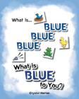 What Is Blue Blue Blue-What is Blue To You By Crystal Horton Cover Image