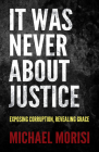 It Was Never about Justice: Exposing Corruption, Revealing Grace Cover Image