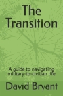 The Transition: A guide to navigating military-to-civilian life By David Bryant Cover Image
