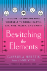 Bewitching the Elements: A Guide to Empowering Yourself Through Earth, Air, Fire, Water, and Spirit By Gabriela Herstik, Alexandra Roxo (Foreword by) Cover Image