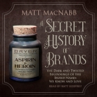 A Secret History of Brands: The Dark and Twisted Beginnings of the Brand Names We Know and Love By Matt Macnabb, Matt Godfrey (Read by) Cover Image