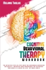 Cognitive Behavioral Therapy Workbook: The Definitive Step-By-Step Guide for Overcoming Depression and Anxiety, Improving Anger Management and Retrain Cover Image