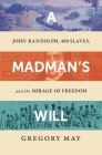 A Madman's Will: John Randolph, Four Hundred Slaves, and the Mirage of Freedom By Gregory May Cover Image