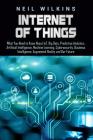 Internet of Things: What You Need to Know About IoT, Big Data, Predictive Analytics, Artificial Intelligence, Machine Learning, Cybersecur By Neil Wilkins Cover Image