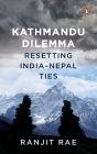 Kathmandu Dilemma: Resetting India-Nepal Ties By Ranjit Rae Cover Image