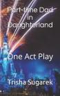 Part-Time Dad in Daughterland: One Act Play By Trisha Sugarek Cover Image