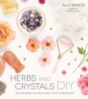Herbs and Crystals DIY: Use Plant Medicine and Crystal Energy to Heal the Mind and Body By Ally Sands Cover Image