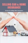 Selling Car & Home Insurance: Secrets To Selling More Insurance: Selling Auto Insurance Companies Cover Image