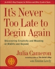 It's Never Too Late to Begin Again: Discovering Creativity and Meaning at Midlife and Beyond (Artist's Way) Cover Image