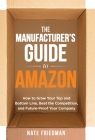 The Manufacturer's Guide to Amazon: How to Grow Your Top and Bottom Line, Beat the Competition, and Future-Proof Your Company By Nate Friedman Cover Image
