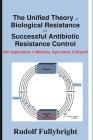 The Unified Theory of Biological Resistance for Successful Antibiotic Resistance Control: with Applications in Medicine, Agriculture, and Beyond Cover Image