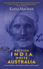 British India, White Australia: Overseas Indians, intercolonial relations and the Empire  By Kama Maclean Cover Image