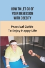 How To Let Go of Your Obsession With Obesity: Practical Guide To Enjoy Happy Life: What Causes Obesity By Charlyn Dukette Cover Image