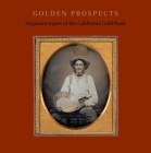 Golden Prospects: Daguerreotypes of the California Gold Rush By Jane L. Aspinwall, Keith F. Davis (Contributions by) Cover Image