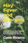 Hay Fever and Allergies: Discovering the Real Culprits and Natural Solutions for Reversing Allergic Rhinitis Cover Image