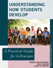 Understanding How Students Develop: A Practical Guide for Librarians (Practical Guides for Librarians #34) Cover Image