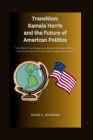 Transition: Kamala Harris and the Future of American Politics: From Historic Vice Presidency to Shaping the Future of Politics: Ex By David K. Johnson Cover Image