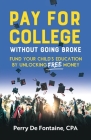 Pay for College Without Going Broke: Fund Your Children's Education by Unlocking Free Money By Perry de Fontaine Cover Image