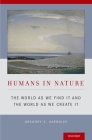 Humans in Nature: The World as We Find It and the World as We Create It By Gregory E. Kaebnick Cover Image