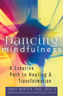Dancing Mindfulness: A Creative Path to Healing and Transformation By Jamie Marich, Christine Valters Paintner (Foreword by) Cover Image