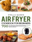 Air Fryer Cookbook for Beginners: 700 Easy to make, Healthy and Delicious Air Fryer Recipes, #2020 edition. Includes Alphabetic Glossary, Nutritional By Stella Queen Cover Image