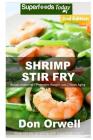 Shrimp Stir Fry: Over 55 Quick & Easy Gluten Free Low Cholesterol Whole Foods Recipes full of Antioxidants & Phytochemicals By Don Orwell Cover Image