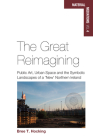 The Great Reimagining: Public Art, Urban Space, and the Symbolic Landscapes of a 'New' Northern Ireland (Material Mediations: People and Things in a World of Movemen #4) By Bree T. Hocking Cover Image
