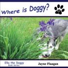 Where is Doggy? (Ella the Doggy #7) By Jayne Flaagan, Jayne Flaagan (Photographer), Jayne Flaagan (Illustrator) Cover Image