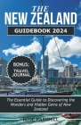 The New Zealand Guidebook 2024: The Essential Guide to Discovering the Wonders and Hidden Gems of New Zealand By Rose Parkhill Cover Image