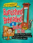 Banished, Beheaded, or Boiled in Oil: A Hair-Raising History of Crime and Punishment Throughout the Ages! (Awfully Ancient) Cover Image