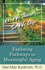 As We Think... So We Age-Exploring Pathways to Meaningful Aging By Geri Marr-Burdman Cover Image