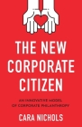 The New Corporate Citizen: An Innovative Model of Corporate Philanthropy By Cara Nichols Cover Image