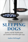 Sleeping Dogs: Quebec and the Stabilization of Canadian Federalism after 1995 By Andrew McDougall Cover Image
