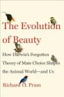 The Evolution of Beauty: How Darwin's Forgotten Theory of Mate Choice Shapes the Animal World - and Us By Richard O. Prum Cover Image