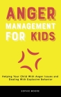 Anger Management for Kids: Helping Your Child With Anger Issues and Dealing With Explosive Behavior By Sophie Moore Cover Image