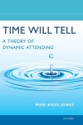 Time Will Tell: A Theory of Dynamic Attending By Mari Riess Jones Cover Image
