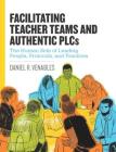Facilitating Teacher Teams and Authentic Plcs: The Human Side of Leading People, Protocols, and Practices: The Human Side of Leading People, Protocols By Daniel R. Venables Cover Image
