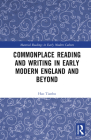 Commonplace Reading and Writing in Early Modern England and Beyond (Material Readings in Early Modern Culture) By Hao Tianhu Cover Image