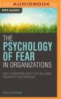 The Psychology of Fear in Organizations: How to Transform Anxiety Into Well-Being, Productivity and Innovation Cover Image