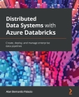 Distributed Data Systems with Azure Databricks: Create, deploy, and manage enterprise data pipelines By Alan Bernardo Palacio Cover Image