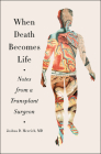 When Death Becomes Life: Notes from a Transplant Surgeon By Joshua D. Mezrich Cover Image