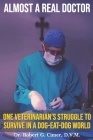 Almost a Real Doctor: One Veterinarian's Struggle to Survive in a Dog-Eat-Dog World By Robert G. Cimer D. V. M. Cover Image