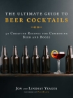 The Ultimate Guide to Beer Cocktails: 50 Creative Recipes for Combining Beer and Booze By Jon Yeager, Lindsay Yeager Cover Image