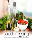 Salad Dressing Recipes: Make Any Salad New and Delicious with Easy Salad Dressing Recipes (2nd Edition) By Booksumo Press Cover Image