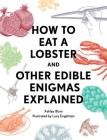 How to Eat a Lobster: And Other Edible Enigmas Explained By Ashley Blom, Lucy Engelman (Illustrator) Cover Image