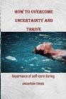 How to Overcome Uncertainty and Thrive: Importance of self-care during uncertain times By Selfcare Media House Cover Image